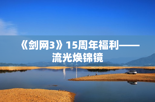 《剑网3》15周年福利——流光焕锦镜