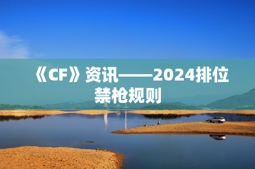 《CF》资讯——2024排位禁枪规则
