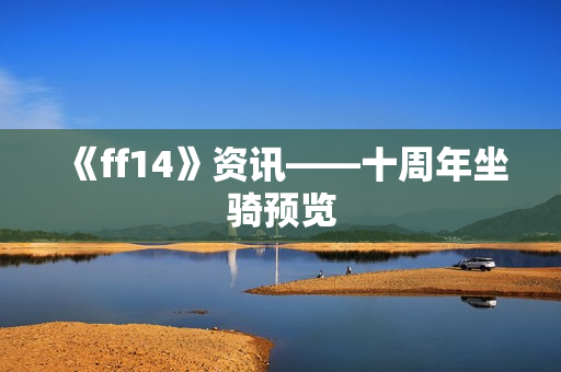 《ff14》资讯——十周年坐骑预览 《ff14》资讯——十周年坐骑预览