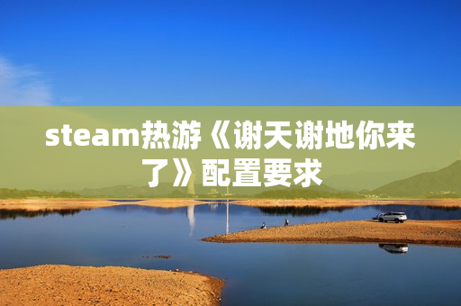 steam热游《谢天谢地你来了》配置要求 steam热游《谢天谢地你来了》配置要求