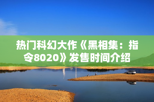 热门科幻大作《黑相集:指令8020》发售时间介绍 热门科幻大作《黑相集:指令8020》发售时间介绍