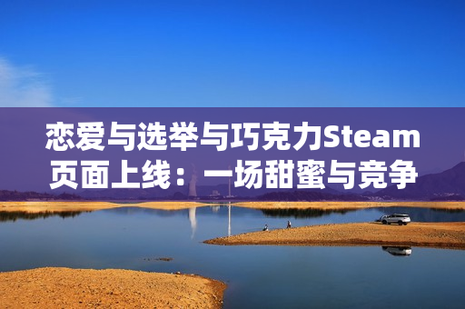 恋爱与选举与巧克力Steam页面上线:一场甜蜜与竞争交织的校园故事 恋爱与选举与巧克力Steam页面上线:一场甜蜜与竞争交织的校园故事