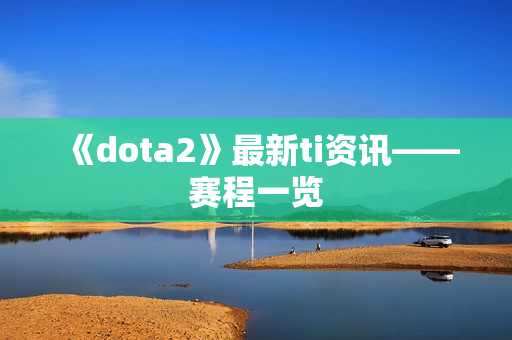 《dota2》最新ti资讯——赛程一览