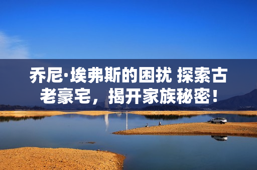 乔尼·埃弗斯的困扰 探索古老豪宅,揭开家族秘密! 乔尼·埃弗斯的困扰 探索古老豪宅,揭开家族秘密!