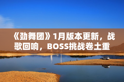 《劲舞团》1月版本更新，战歌回响，BOSS挑战卷土重来！
