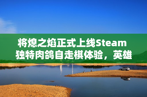 将熄之焰正式上线Steam 独特肉鸽自走棋体验,英雄收集与策略并重! 将熄之焰正式上线Steam 独特肉鸽自走棋体验,英雄收集与策略并重!