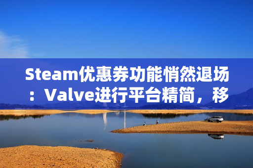 Steam优惠券功能悄然退场：Valve进行平台精简，移除低使用率特性