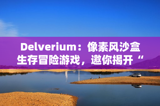 Delverium:像素风沙盒生存冒险游戏,邀你揭开“故障”之谜 Delverium:像素风沙盒生存冒险游戏,邀你揭开“故障”之谜