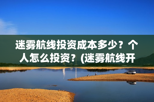 迷雾航线投资成本多少？个人怎么投资？(迷雾航线开机)