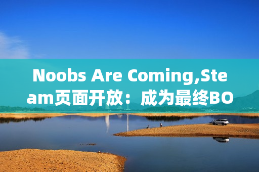Noobs Are Coming,Steam页面开放：成为最终BOSS，主宰竞技场Roguelike的混乱战场