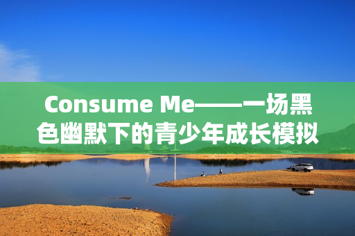 Consume Me——一场黑色幽默下的青少年成长模拟之旅