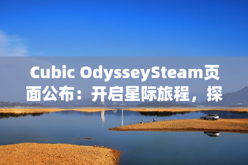 Cubic OdysseySteam页面公布：开启星际旅程，探索立方宇宙的无限可能