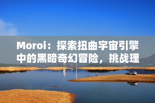 Moroi:探索扭曲宇宙引擎中的黑暗奇幻冒险,挑战理智与人性的极限 Moroi:探索扭曲宇宙引擎中的黑暗奇幻冒险,挑战理智与人性的极限
