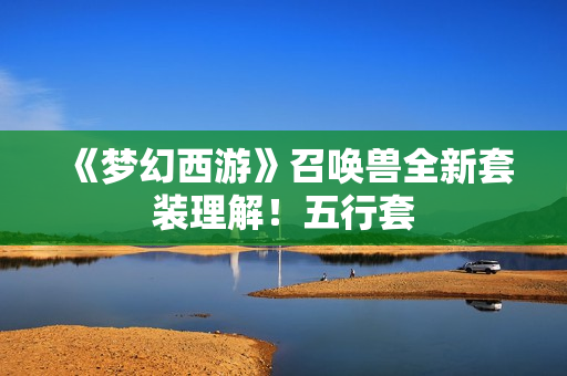 《梦幻西游》召唤兽全新套装理解！五行套