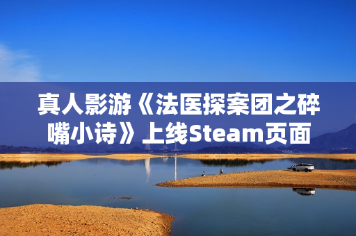 真人影游《法医探案团之碎嘴小诗》上线Steam页面