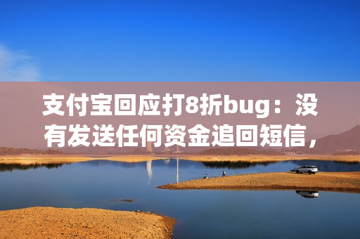 支付宝回应打8折bug：没有发送任何资金追回短信，不会向用户追款
