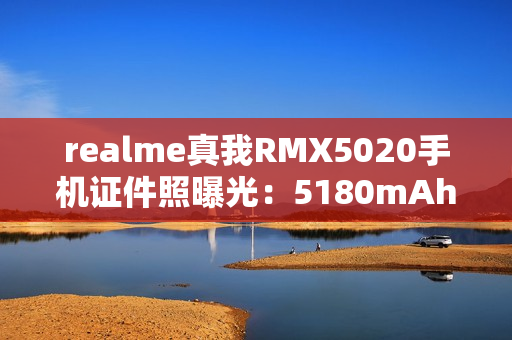 realme真我RMX5020手机证件照曝光：5180mAh电池
