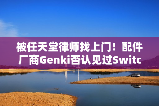 被任天堂律师找上门！配件厂商Genki否认见过Switch 2真机