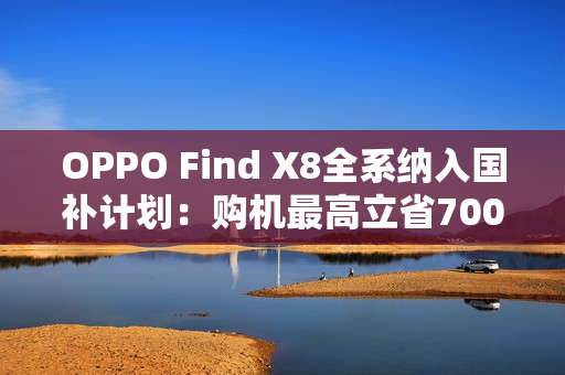 OPPO Find X8全系纳入国补计划：购机最高立省700元