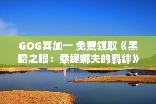 GOG喜加一 免费领取《黑暗之眼:桑缇娜夫的羁绊》 GOG喜加一 免费领取《黑暗之眼:桑缇娜夫的羁绊》