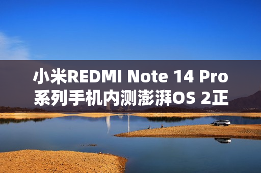 小米REDMI Note 14 Pro系列手机内测澎湃OS 2正式版