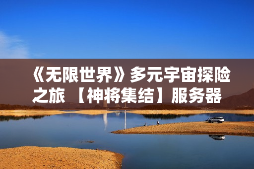 《无限世界》多元宇宙探险之旅 【神将集结】服务器明盛启