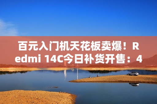百元入门机天花板卖爆！Redmi 14C今日补货开售：499元起