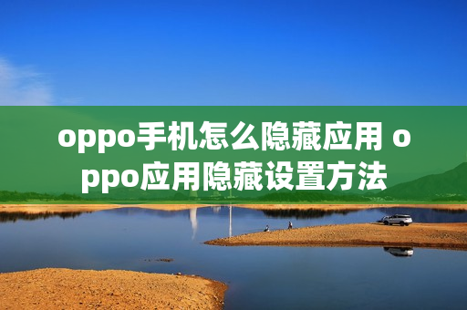 oppo手机怎么隐藏应用 oppo应用隐藏设置方法
