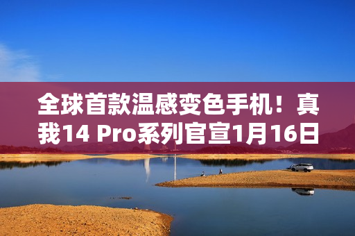 全球首款温感变色手机！真我14 Pro系列官宣1月16日发布