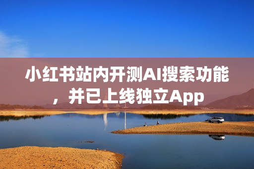 小红书站内开测AI搜索功能，并已上线独立App