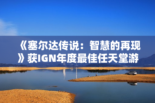 《塞尔达传说:智慧的再现》获IGN年度最佳任天堂游戏 《塞尔达传说:智慧的再现》获IGN年度最佳任天堂游戏
