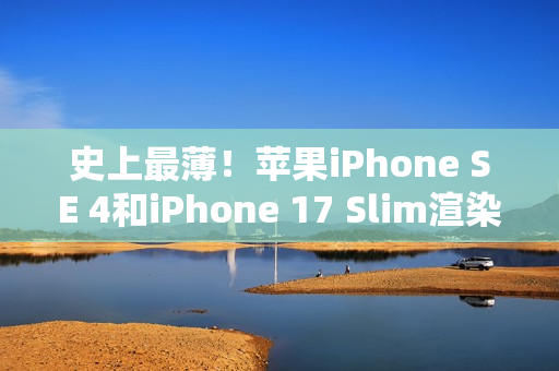 史上最薄!苹果iPhone SE 4和iPhone 17 Slim渲染视频 史上最薄!苹果iPhone SE 4和iPhone 17 Slim渲染视频