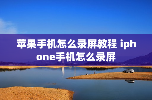 苹果手机怎么录屏教程 iphone手机怎么录屏