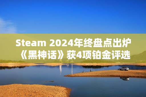 Steam 2024年终盘点出炉 《黑神话》获4项铂金评选