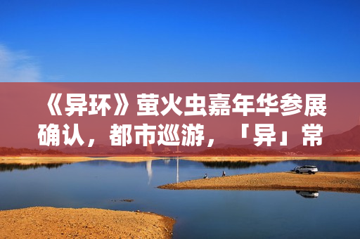 《异环》萤火虫嘉年华参展确认,都市巡游,「异」常有趣~ 《异环》萤火虫嘉年华参展确认,都市巡游,「异」常有趣~