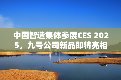 中国智造集体参展CES 2025，九号公司新品即将亮相！