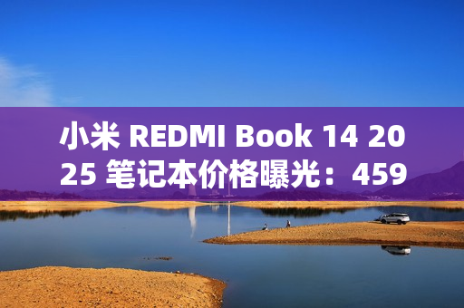 小米 REDMI Book 14 2025 笔记本价格曝光:4599 元起,酷睿 5 220H 小米 REDMI Book 14 2025 笔记本价格曝光:4599 元起,酷睿 5 220H