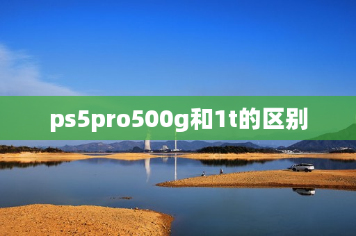 ps5pro500g和1t的区别