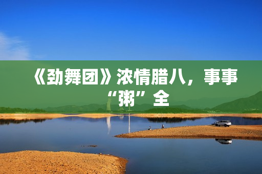 《劲舞团》浓情腊八，事事“粥”全