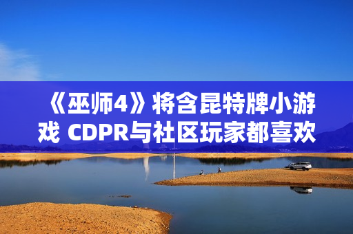 《巫师4》将含昆特牌小游戏 CDPR与社区玩家都喜欢