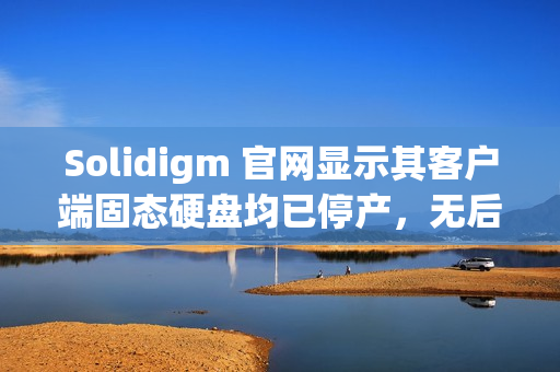 Solidigm 官网显示其客户端固态硬盘均已停产，无后任产品