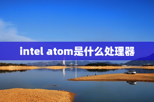 intel atom是什么处理器 intel atom是什么处理器