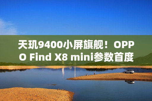 天玑9400小屏旗舰！OPPO Find X8 mini参数首度曝光