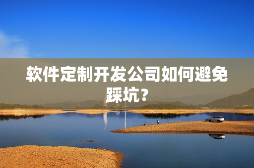 软件定制开发公司如何避免踩坑？