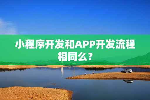 小程序开发和APP开发流程相同么？