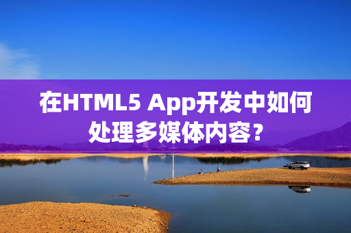 在HTML5 App开发中如何处理多媒体内容？