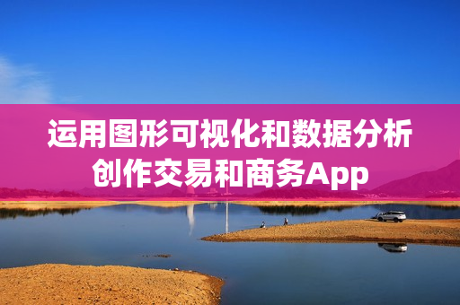 运用图形可视化和数据分析创作交易和商务App