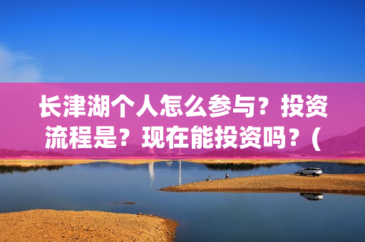 长津湖个人怎么参与？投资流程是？现在能投资吗？(长津湖 如何)