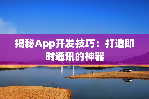 揭秘App开发技巧:打造即时通讯的神器 揭秘App开发技巧:打造即时通讯的神器