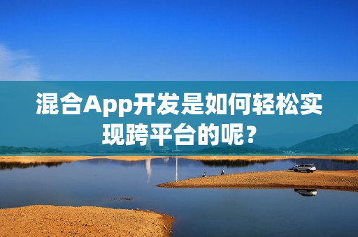混合App开发是如何轻松实现跨平台的呢？